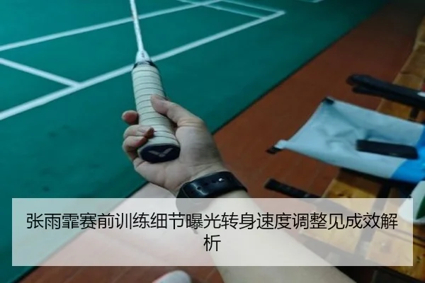 张雨霏赛前训练细节曝光转身速度调整见成效解析